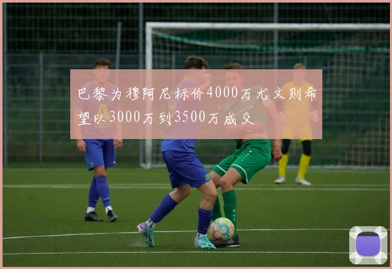 巴黎为穆阿尼标价4000万尤文则希望以3000万到3500万成交