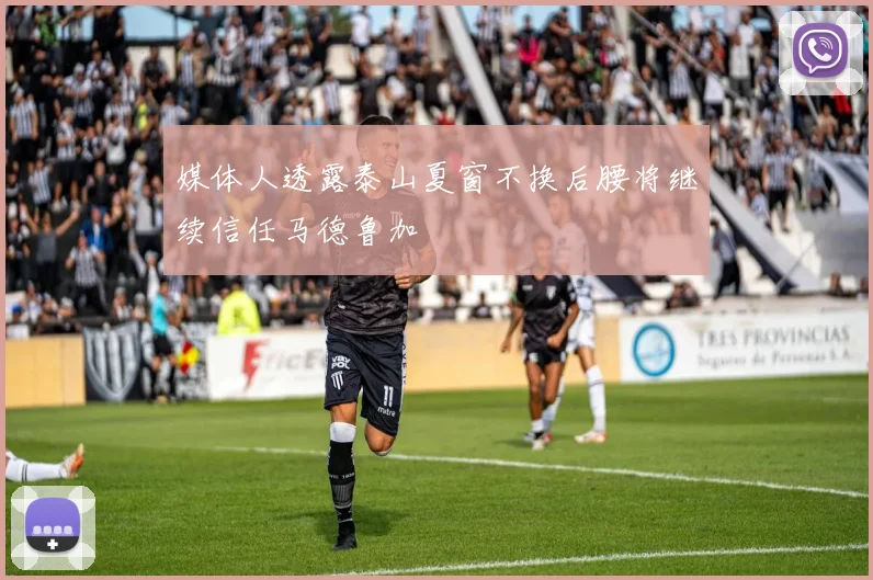 媒体人透露泰山夏窗不换后腰将继续信任马德鲁加