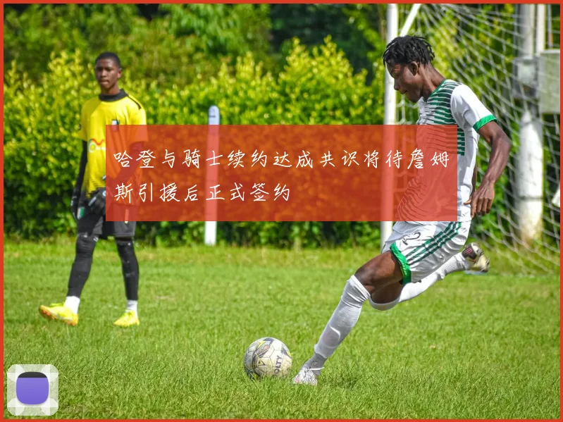 哈登与骑士续约达成共识将待詹姆斯引援后正式签约