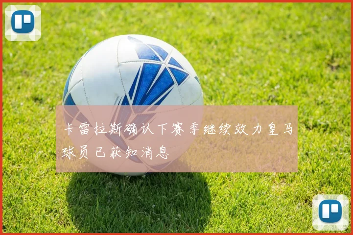 卡雷拉斯确认下赛季继续效力皇马球员已获知消息