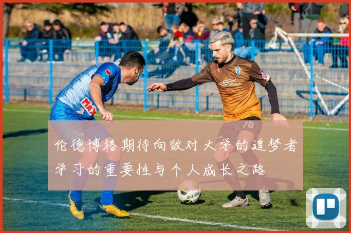 伦德博格期待向敌对大学的追梦者学习的重要性与个人成长之路