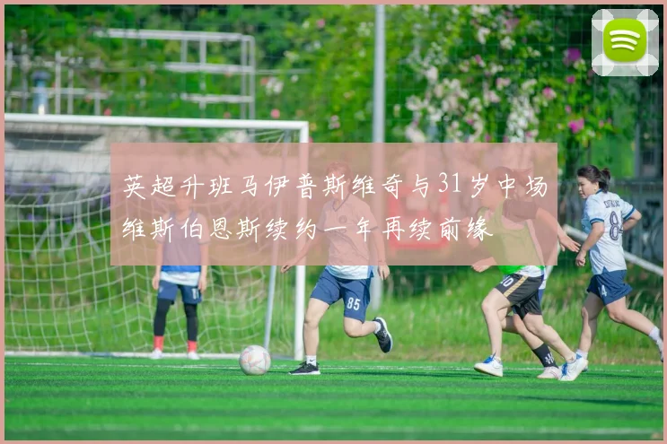 英超升班马伊普斯维奇与31岁中场维斯伯恩斯续约一年再续前缘
