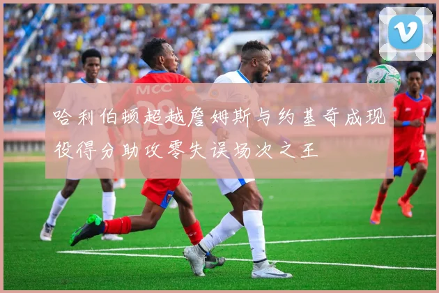 哈利伯顿超越詹姆斯与约基奇成现役得分助攻零失误场次之王