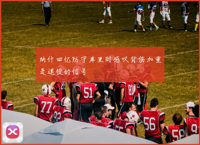 纳什回忆防守库里时感叹背伤加重是退役的信号
