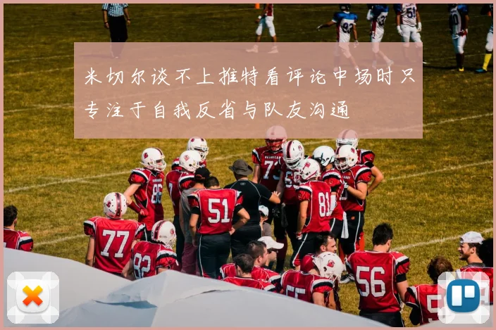 米切尔谈不上推特看评论中场时只专注于自我反省与队友沟通