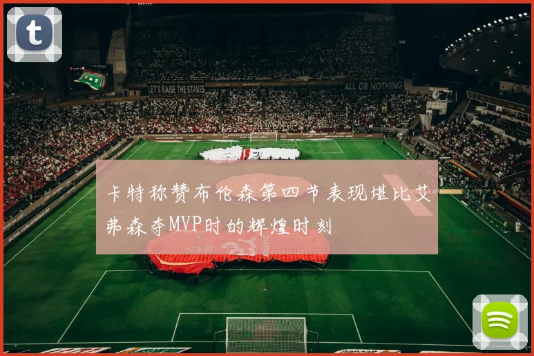 卡特称赞布伦森第四节表现堪比艾弗森夺MVP时的辉煌时刻