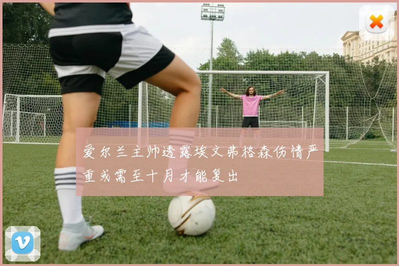 爱尔兰主帅透露埃文弗格森伤情严重或需至十月才能复出