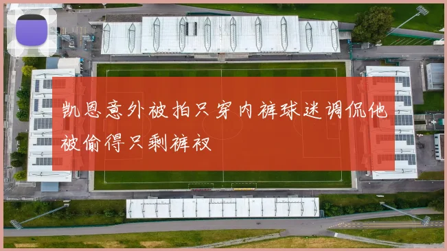 凯恩意外被拍只穿内裤球迷调侃他被偷得只剩裤衩